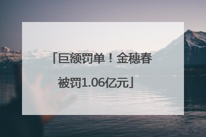 巨额罚单！金穗春被罚1.06亿元