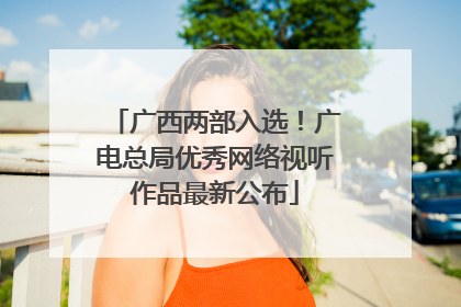 广西两部入选！广电总局优秀网络视听作品最新公布
