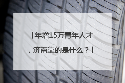 年增15万青年人才，济南靠的是什么？