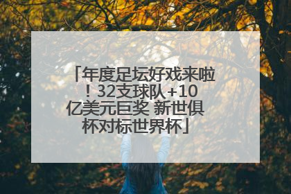 年度足坛好戏来啦！32支球队+10亿美元巨奖 新世俱杯对标世界杯
