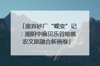 废弃砂厂“蝶变”记：湘阴中麻贝乐谷绘就农文旅融合新画卷