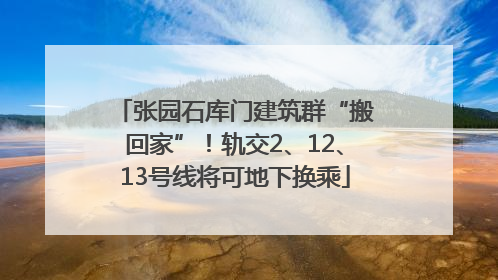 张园石库门建筑群“搬回家”！轨交2、12、13号线将可地下换乘