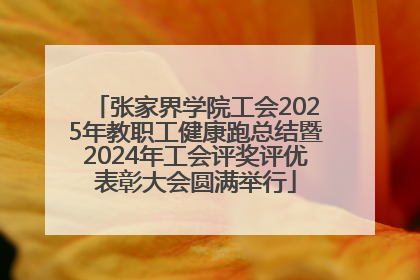 张家界学院工会2025年教职工健康跑总结暨2024年工会评奖评优表彰大会圆满举行