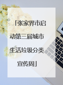 张家界市启动第三届城市生活垃圾分类宣传周