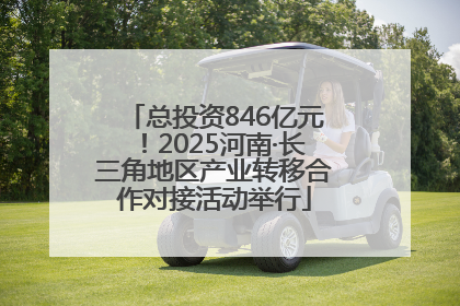 总投资846亿元！2025河南·长三角地区产业转移合作对接活动举行