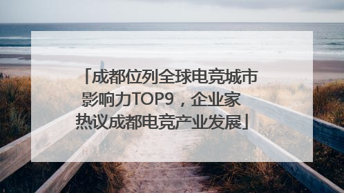 成都位列全球电竞城市影响力TOP9，企业家热议成都电竞产业发展