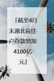 截至4月末湖北省住户存款增加4100亿元