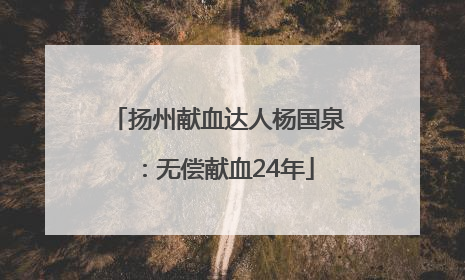 扬州献血达人杨国泉：无偿献血24年