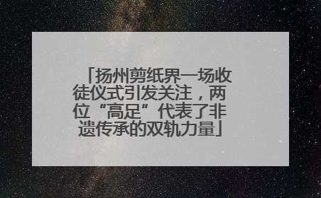 扬州剪纸界一场收徒仪式引发关注，两位“高足”代表了非遗传承的双轨力量