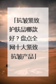 抗皱紧致护肤品哪款好？盘点全网十大紧致抗皱产品