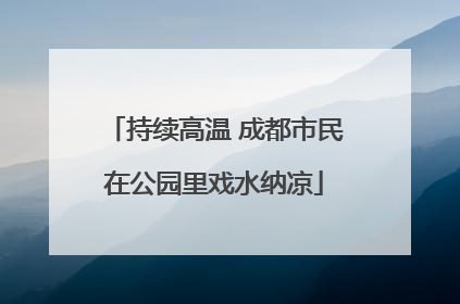 持续高温 成都市民在公园里戏水纳凉