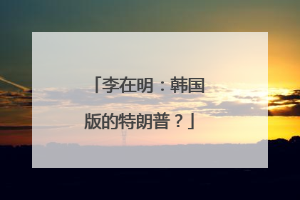李在明：韩国版的特朗普？