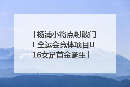 杨浦小将点射破门！全运会竞体项目U16女足首金诞生