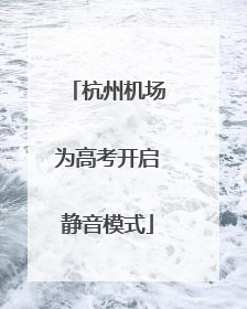 杭州机场为高考开启静音模式