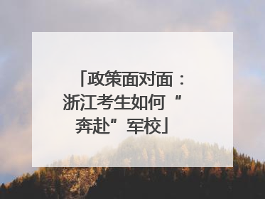 政策面对面：浙江考生如何“奔赴”军校