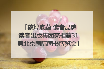 敦煌底蕴 读者品牌 读者出版集团亮相第31届北京国际图书博览会