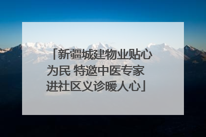 新疆城建物业贴心为民 特邀中医专家进社区义诊暖人心