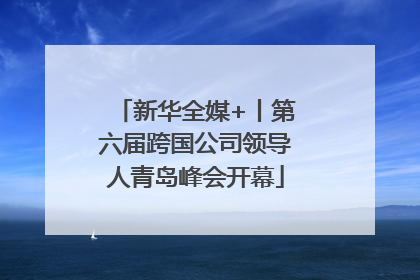 新华全媒+丨第六届跨国公司领导人青岛峰会开幕