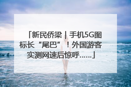 新民侨梁｜手机5G图标长“尾巴”！外国游客实测网速后惊呼……