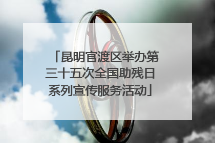 昆明官渡区举办第三十五次全国助残日系列宣传服务活动
