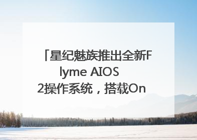 星纪魅族推出全新Flyme AIOS 2操作系统，搭载OneMind四大引擎
