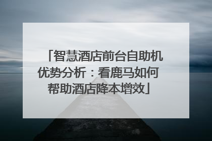 智慧酒店前台自助机优势分析：看鹿马如何帮助酒店降本增效