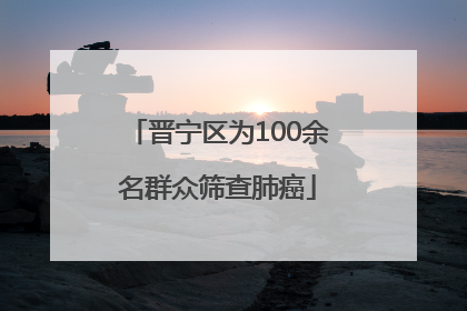 晋宁区为100余名群众筛查肺癌