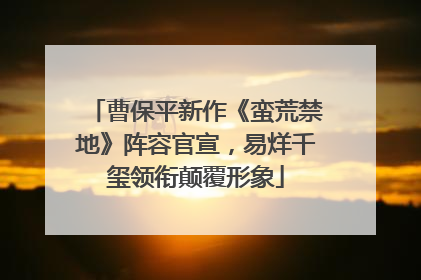 曹保平新作《蛮荒禁地》阵容官宣，易烊千玺领衔颠覆形象