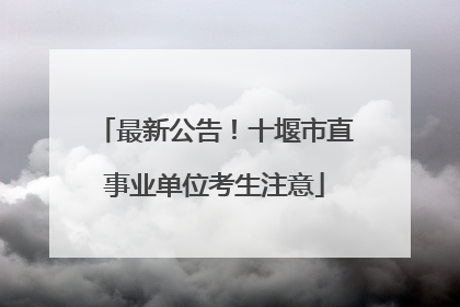 最新公告！十堰市直事业单位考生注意