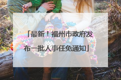 最新！福州市政府发布一批人事任免通知