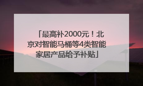 最高补2000元！北京对智能马桶等4类智能家居产品给予补贴