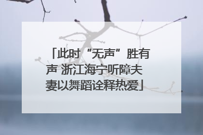 此时“无声”胜有声 浙江海宁听障夫妻以舞蹈诠释热爱