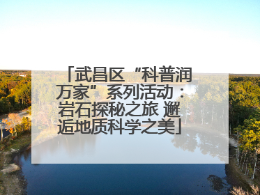 武昌区“科普润万家”系列活动：岩石探秘之旅 邂逅地质科学之美
