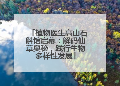 植物医生高山石斛馆启幕：解码仙草奥秘，践行生物多样性发展