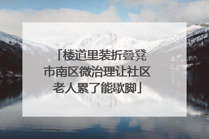 楼道里装折叠凳 市南区微治理让社区老人累了能歇脚