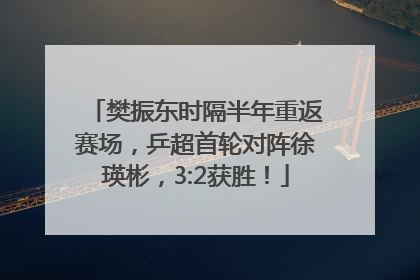 樊振东时隔半年重返赛场，乒超首轮对阵徐瑛彬，3:2获胜！