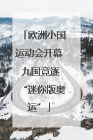 欧洲小国运动会开幕 九国竞逐“迷你版奥运”