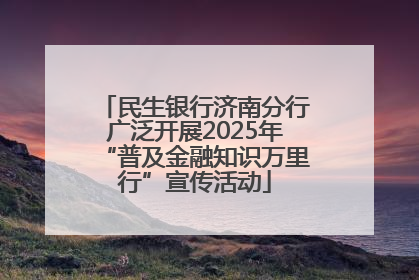 民生银行济南分行广泛开展2025年“普及金融知识万里行”宣传活动