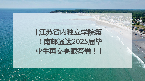 江苏省内独立学院第一！南邮通达2025届毕业生再交亮眼答卷！