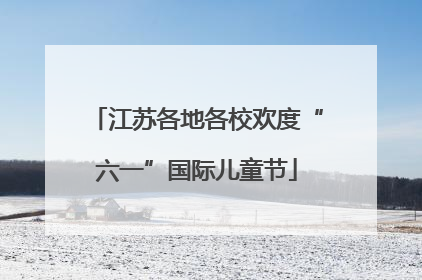 江苏各地各校欢度“六一”国际儿童节