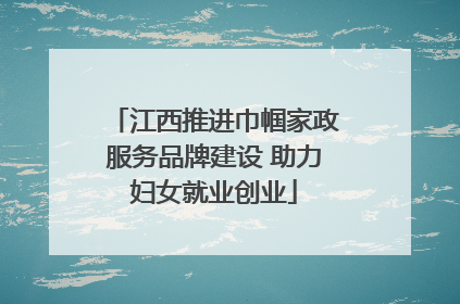 江西推进巾帼家政服务品牌建设 助力妇女就业创业
