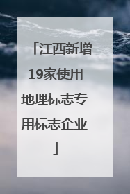 江西新增19家使用地理标志专用标志企业
