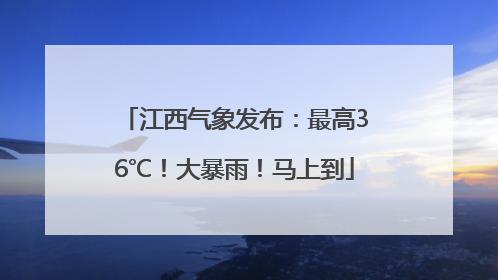 江西气象发布：最高36℃！大暴雨！马上到