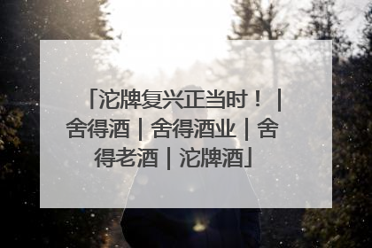 沱牌复兴正当时！｜舍得酒｜舍得酒业｜舍得老酒｜沱牌酒