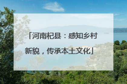 河南杞县：感知乡村新貌，传承本土文化