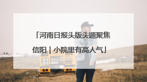 河南日报头版头题聚焦信阳｜小院里有高人气