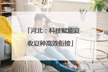 河北：科技赋能夏收夏种高效衔接