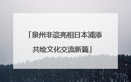 泉州非遗亮相日本浦添 共绘文化交流新篇