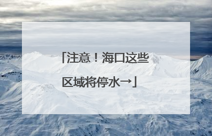注意！海口这些区域将停水→