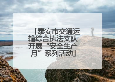 泰安市交通运输综合执法支队开展“安全生产月”系列活动
